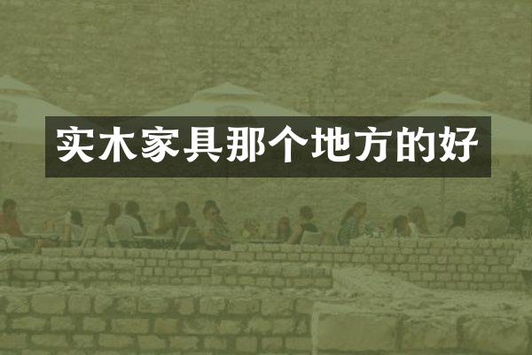 实木家具那个地方的好