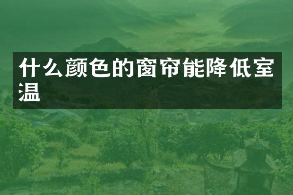 什么颜色的窗帘能降低室温