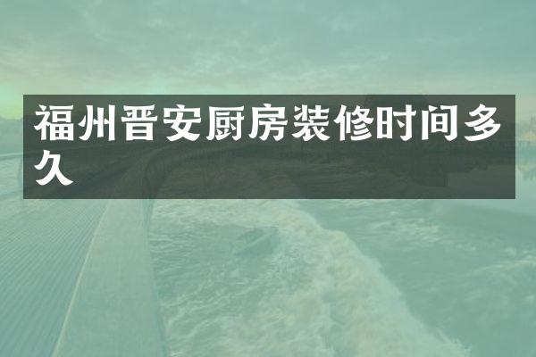 福州晋安厨房装修时间多久