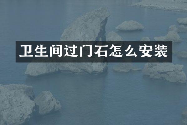 卫生间过门石怎么安装