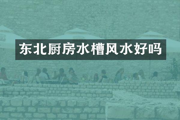 东北厨房水槽风水好吗