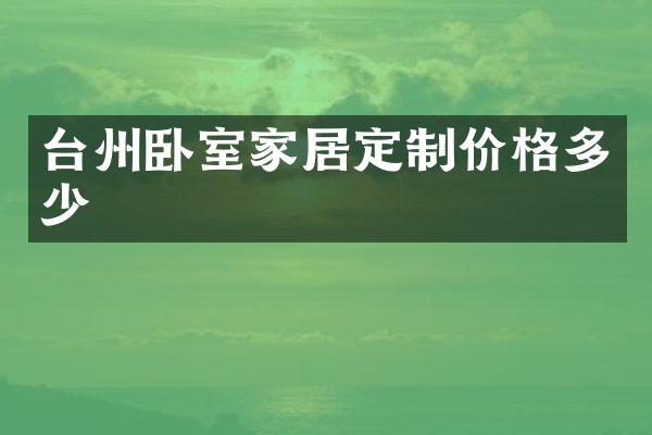 台州卧室家居定制价格多少