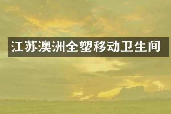 江苏澳洲全塑移动卫生间