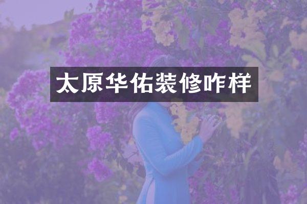 太原华佑装修咋样