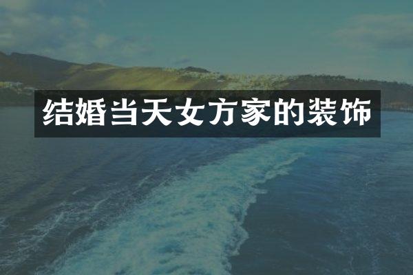结婚当天女方家的装饰