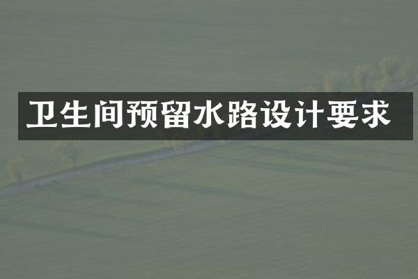 卫生间预留水路设计要求