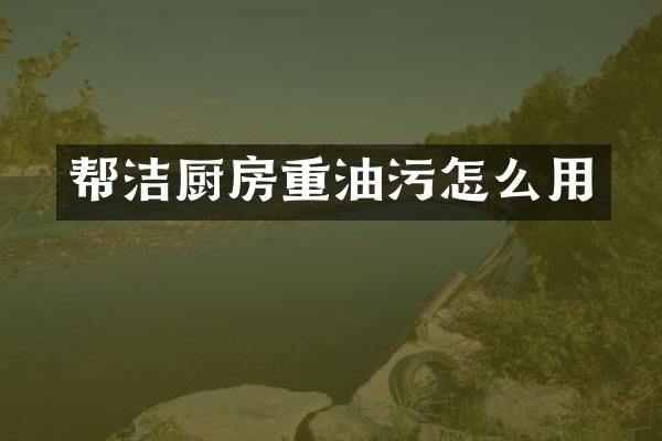 帮洁厨房重油污怎么用