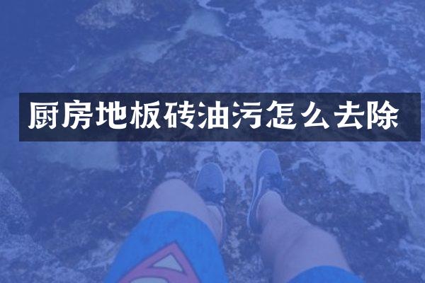 厨房地板砖油污怎么去除