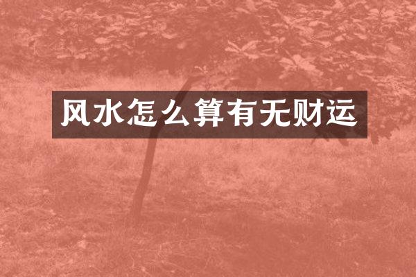 风水怎么算有无财运