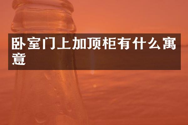 卧室门上加顶柜有什么寓意