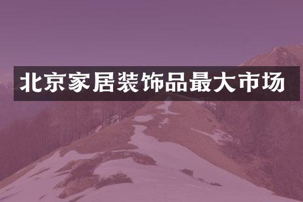 北京家居装饰品最大市场