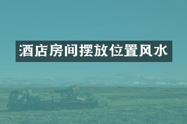 酒店房间摆放位置风水