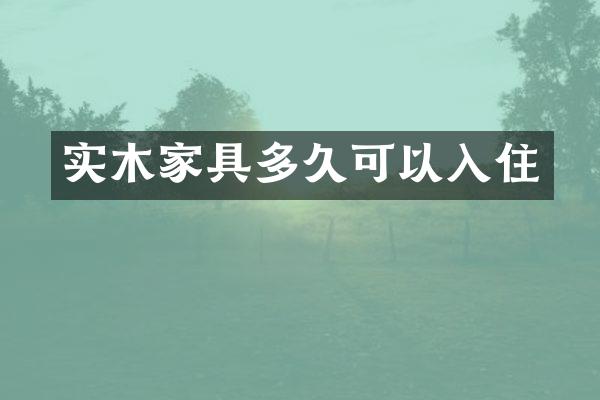 实木家具多久可以入住