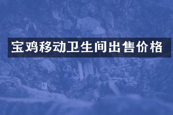 宝鸡移动卫生间出售价格