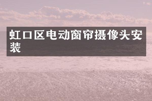 虹口区电动窗帘摄像头安装
