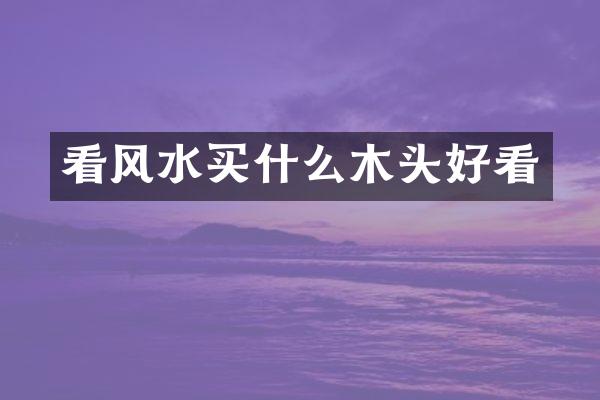 看风水买什么木头好看