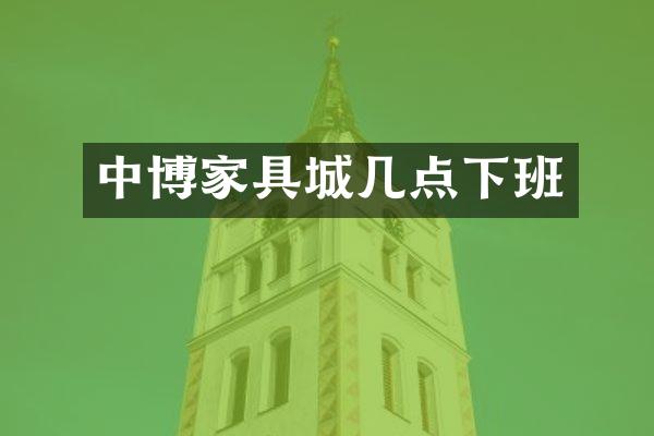 中博家具城几点下班