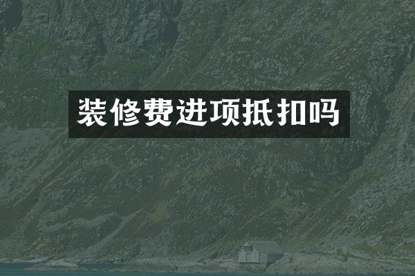 装修费进项抵扣吗