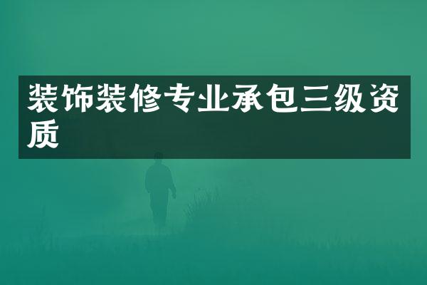 装饰装修专业承包三级资质