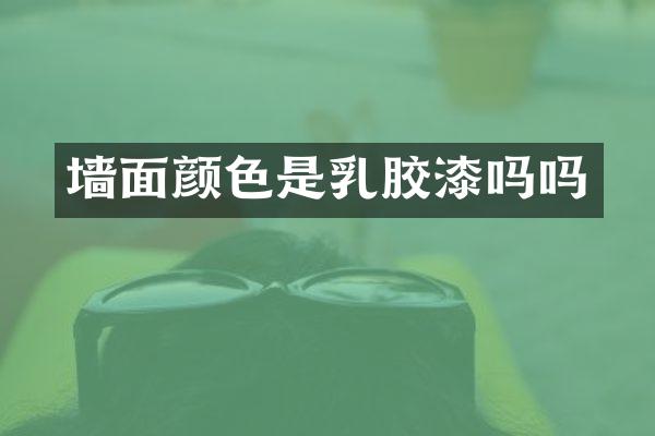 墙面颜色是乳胶漆吗吗