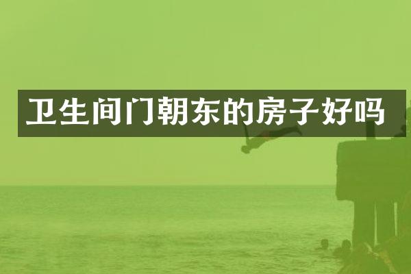 卫生间门朝东的房子好吗
