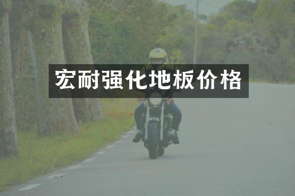 宏耐强化地板价格