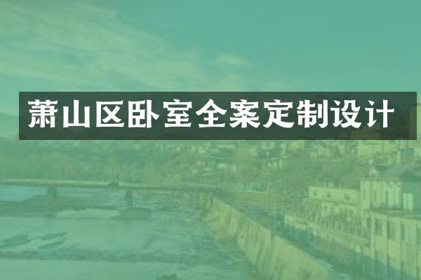 萧山区卧室全案定制设计