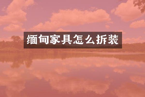 缅甸家具怎么拆装