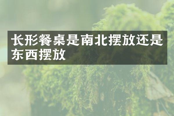 长形餐桌是南北摆放还是东西摆放