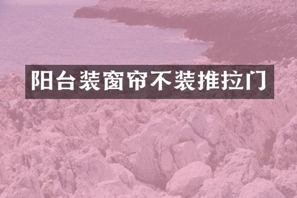 阳台装窗帘不装推拉门