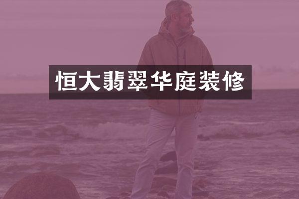 恒大翡翠华庭装修