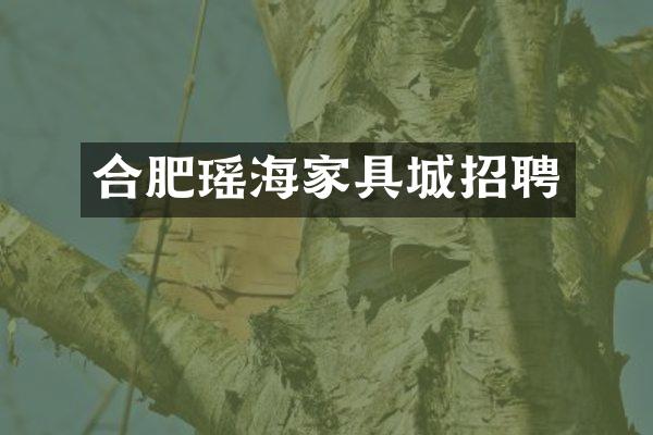 合肥瑶海家具城招聘