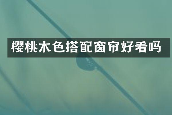 樱桃木色搭配窗帘好看吗
