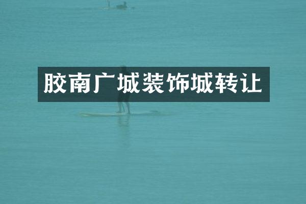 胶南广城装饰城转让
