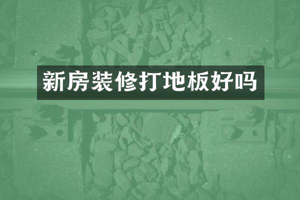 新房装修打地板好吗