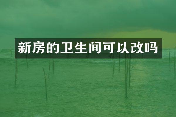 新房的卫生间可以改吗