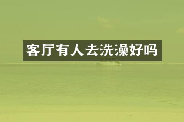 客厅有人去洗澡好吗