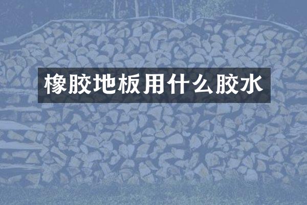橡胶地板用什么胶水