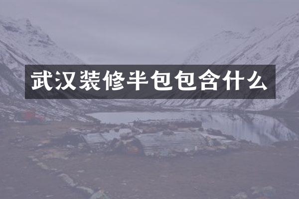 武汉装修半包包含什么