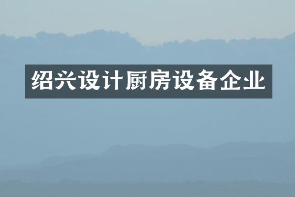 绍兴设计厨房设备企业