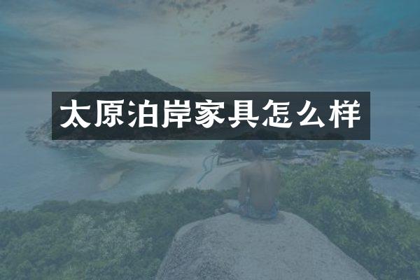 太原泊岸家具怎么样