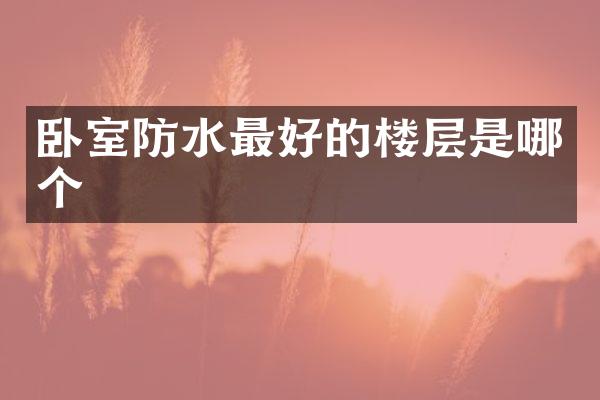 卧室防水最好的楼层是哪个