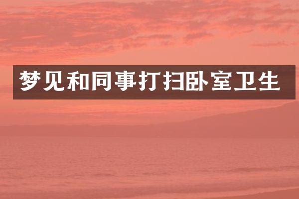 梦见和同事打扫卧室卫生