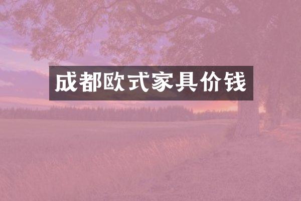 成都欧式家具价钱