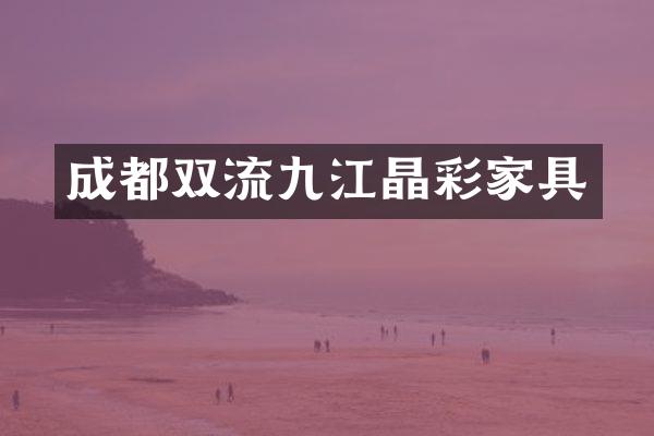 成都双流九江晶彩家具