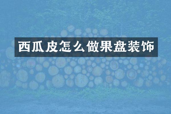 西瓜皮怎么做果盘装饰