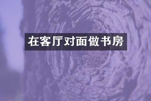 在客厅对面做书房