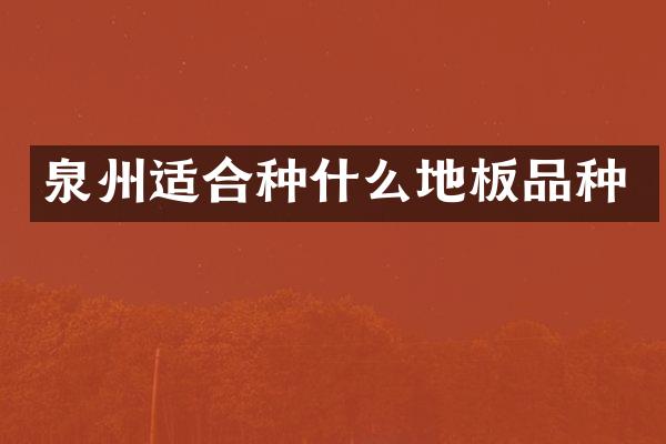 泉州适合种什么地板品种