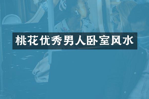 桃花优秀男人卧室风水