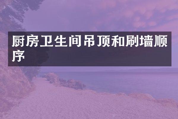 厨房卫生间吊顶和刷墙顺序